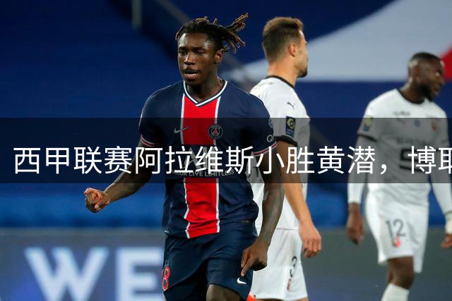 西甲联赛阿拉维斯小胜黄潜，博耶制胜一球